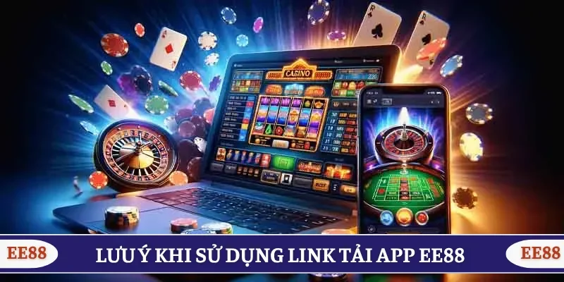 Các lưu ý quan trọng khi sử dụng link tải app EE88 mới nhất 