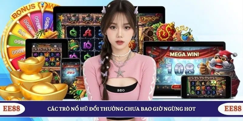 Các trò nổ hũ đổi thưởng chưa bao giờ ngừng hot