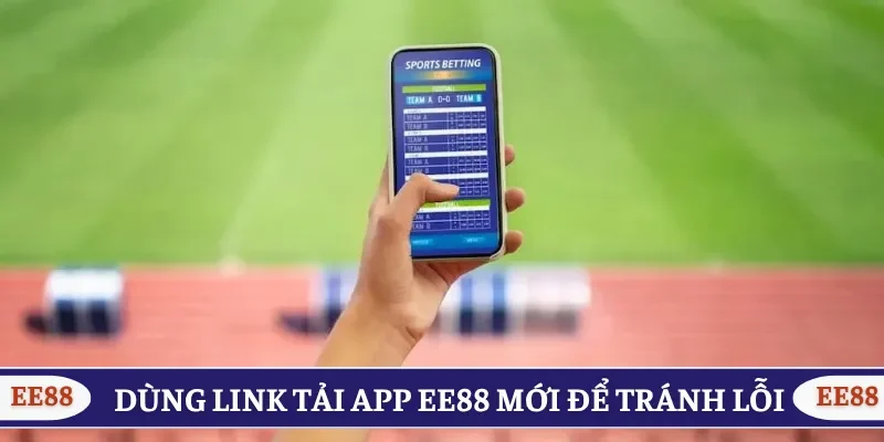 Sử dụng link tải app EE88 mới nhất để tránh lỗi 