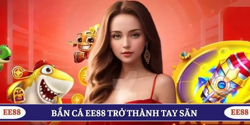 Tham gia bắn cá EE88 trở thành tay săn chuyên nghiệp